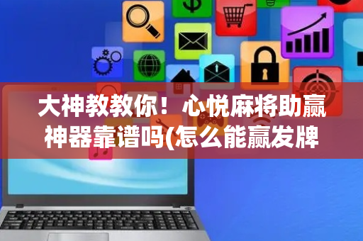 大神教教你！心悦麻将助赢神器靠谱吗(怎么能赢发牌规律)