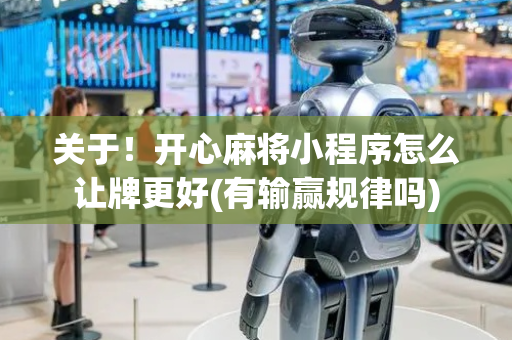 关于！开心麻将小程序怎么让牌更好(有输赢规律吗)