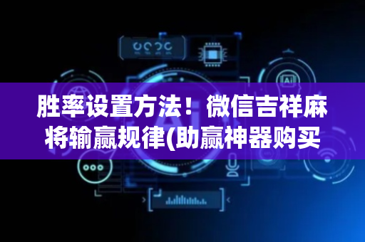 胜率设置方法！微信吉祥麻将输赢规律(助赢神器购买)