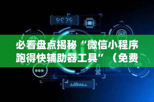 必看盘点揭秘“微信小程序跑得快辅助器工具”（免费辅助)