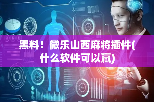 黑料！微乐山西麻将插件(什么软件可以赢)