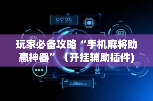 玩家必备攻略“手机麻将助赢神器”（开挂辅助插件)