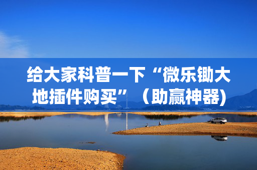 给大家科普一下“微乐锄大地插件购买”（助赢神器)