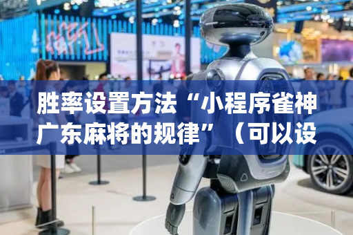 胜率设置方法“小程序雀神广东麻将的规律”（可以设置输赢吗)