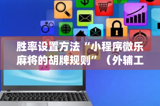 胜率设置方法“小程序微乐麻将的胡牌规则”（外辅工具)