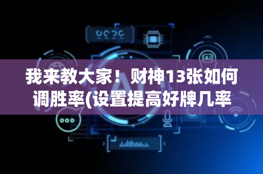 我来教大家！财神13张如何调胜率(设置提高好牌几率)