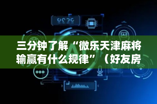 三分钟了解“微乐天津麻将输赢有什么规律”（好友房怎么才能赢)
