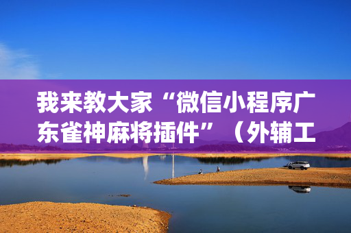 我来教大家“微信小程序广东雀神麻将插件”（外辅工具)