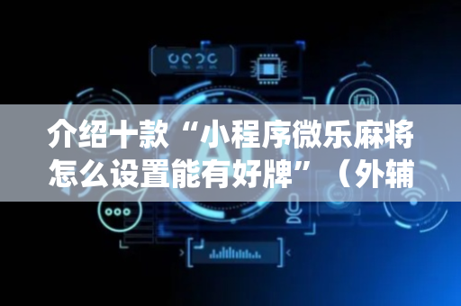 介绍十款“小程序微乐麻将怎么设置能有好牌”（外辅工具)