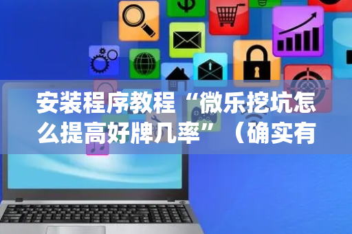 安装程序教程“微乐挖坑怎么提高好牌几率”（确实有插件吗)