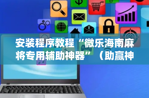 安装程序教程“微乐海南麻将专用辅助神器”（助赢神器购买)