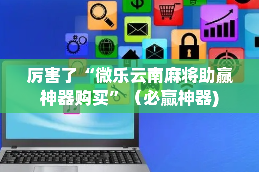 厉害了“微乐云南麻将助赢神器购买”（必赢神器)