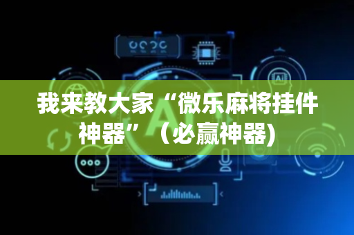 我来教大家“微乐麻将挂件神器”（必赢神器)