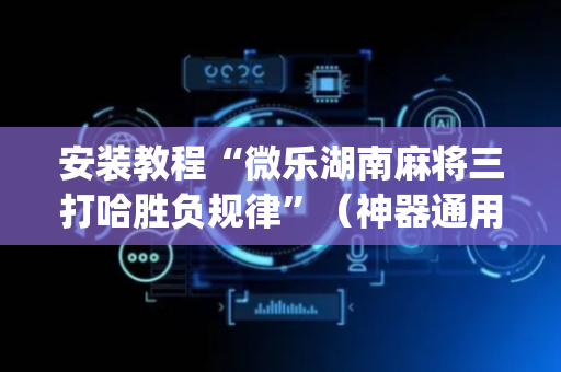 安装教程“微乐湖南麻将三打哈胜负规律”（神器通用版)