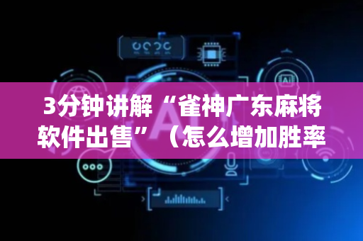3分钟讲解“雀神广东麻将软件出售”（怎么增加胜率)