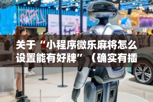 关于“小程序微乐麻将怎么设置能有好牌”（确实有插件吗)