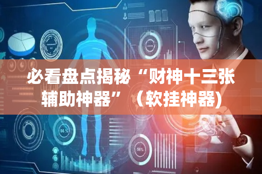 必看盘点揭秘“财神十三张辅助神器”（软挂神器)