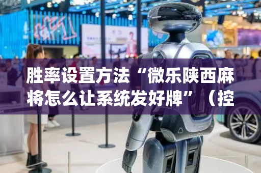 胜率设置方法“微乐陕西麻将怎么让系统发好牌”（控牌神器)