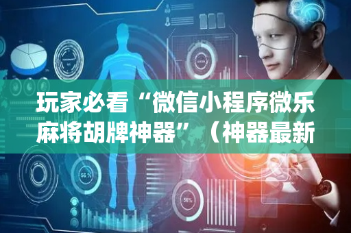 玩家必看“微信小程序微乐麻将胡牌神器”（神器最新免费)