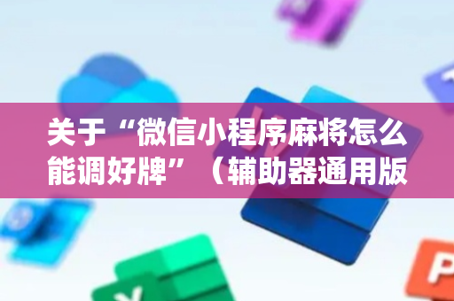 关于“微信小程序麻将怎么能调好牌”（辅助器通用版)