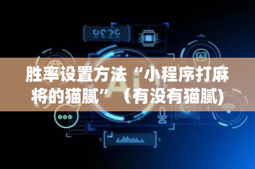 胜率设置方法“小程序打麻将的猫腻”（有没有猫腻)