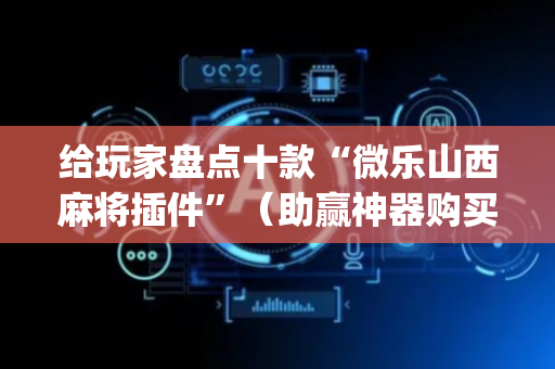 给玩家盘点十款“微乐山西麻将插件”（助赢神器购买)