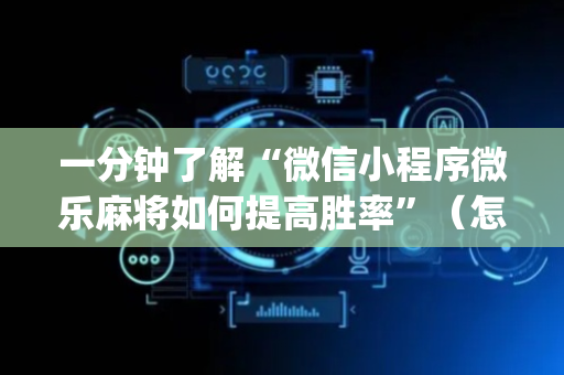 一分钟了解“微信小程序微乐麻将如何提高胜率”（怎么控制输赢)