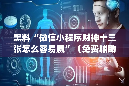 黑料“微信小程序财神十三张怎么容易赢”（免费辅助)