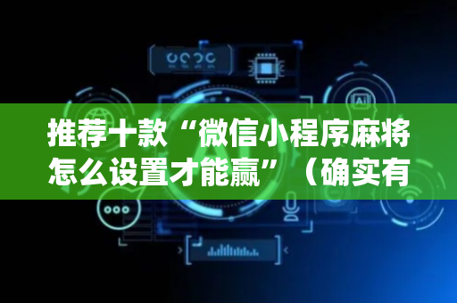 推荐十款“微信小程序麻将怎么设置才能赢”（确实有插件吗)