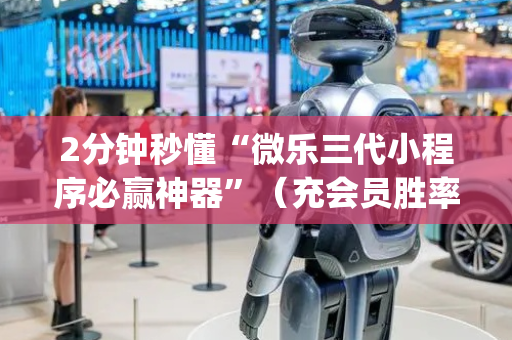 2分钟秒懂“微乐三代小程序必赢神器”（充会员胜率高)