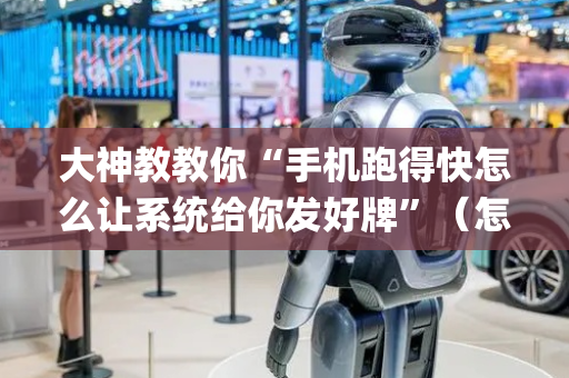 大神教教你“手机跑得快怎么让系统给你发好牌”（怎么能得到好牌)