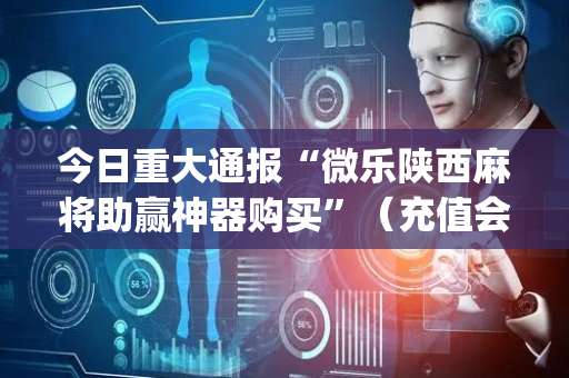 今日重大通报“微乐陕西麻将助赢神器购买”（充值会提高胜率么)