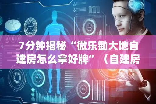 7分钟揭秘“微乐锄大地自建房怎么拿好牌”（自建房怎么拿好牌)