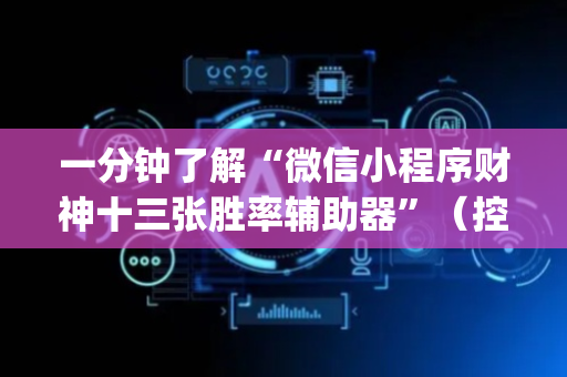 一分钟了解“微信小程序财神十三张胜率辅助器”（控牌神器)