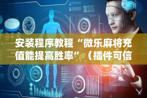 安装程序教程“微乐麻将充值能提高胜率”（插件可信吗)