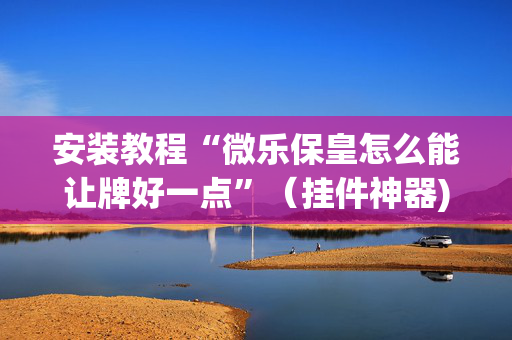安装教程“微乐保皇怎么能让牌好一点”（挂件神器)