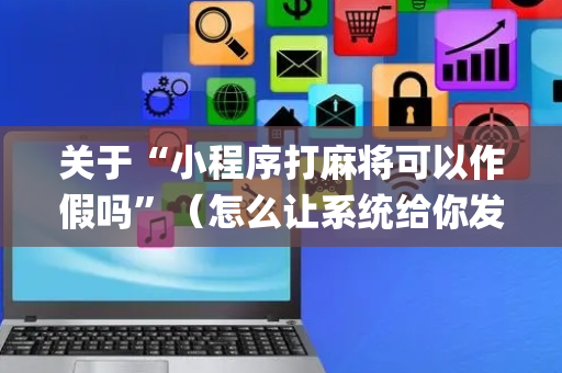 关于“小程序打麻将可以作假吗”（怎么让系统给你发好牌)