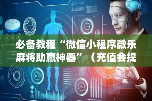 必备教程“微信小程序微乐麻将助赢神器”（充值会提高胜率么)