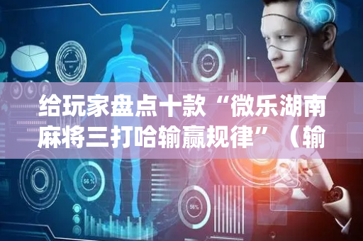给玩家盘点十款“微乐湖南麻将三打哈输赢规律”（输赢规律)