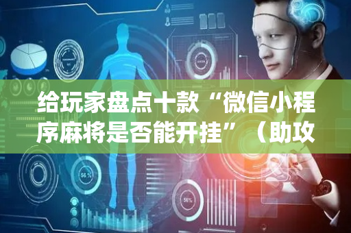 给玩家盘点十款“微信小程序麻将是否能开挂”（助攻神器)