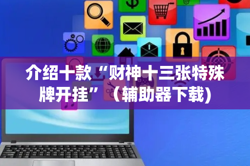 介绍十款“财神十三张特殊牌开挂”（辅助器下载)