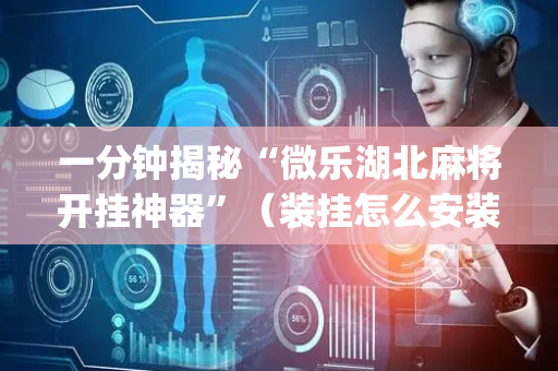 一分钟揭秘“微乐湖北麻将开挂神器”（装挂怎么安装)