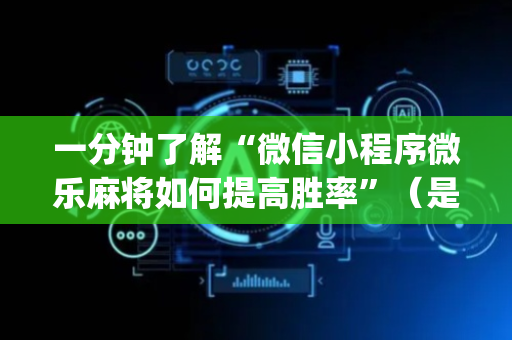 一分钟了解“微信小程序微乐麻将如何提高胜率”（是否能开挂)