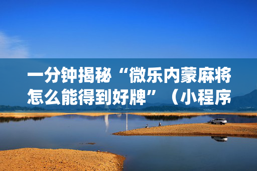 一分钟揭秘“微乐内蒙麻将怎么能得到好牌”（小程序必赢神器)