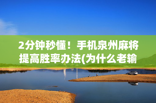 2分钟秒懂！手机泉州麻将提高胜率办法(为什么老输)