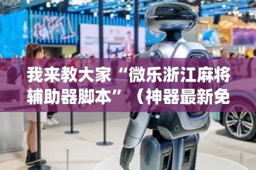 我来教大家“微乐浙江麻将辅助器脚本”（神器最新免费)