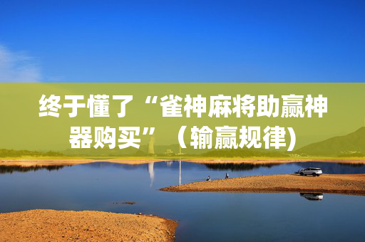 终于懂了“雀神麻将助赢神器购买”（输赢规律)