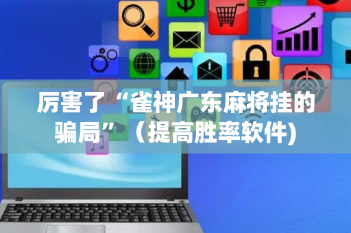 厉害了“雀神广东麻将挂的骗局”（提高胜率软件)