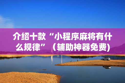 介绍十款“小程序麻将有什么规律”（辅助神器免费)