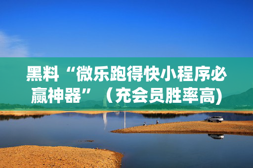 黑料“微乐跑得快小程序必赢神器”（充会员胜率高)